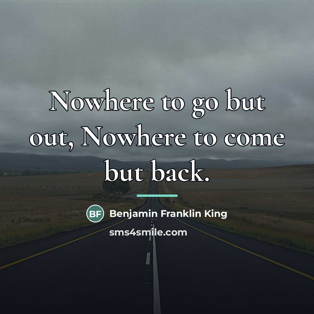 “Nowhere to go but out, Nowhere to come but back.…” quote by Anonymous
