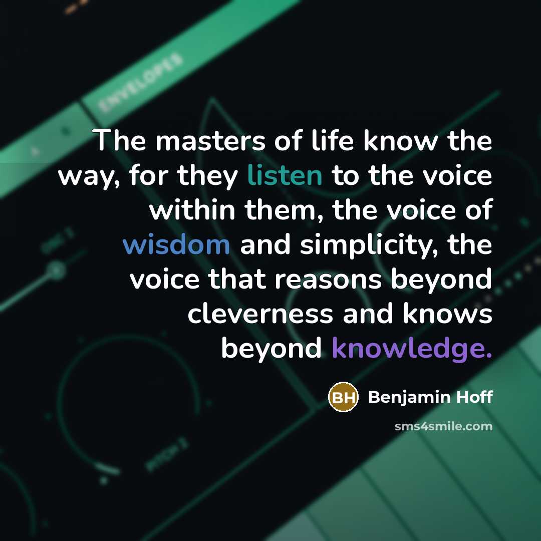“The masters of life know the way, for they listen…” quote by Benjamin Hoff