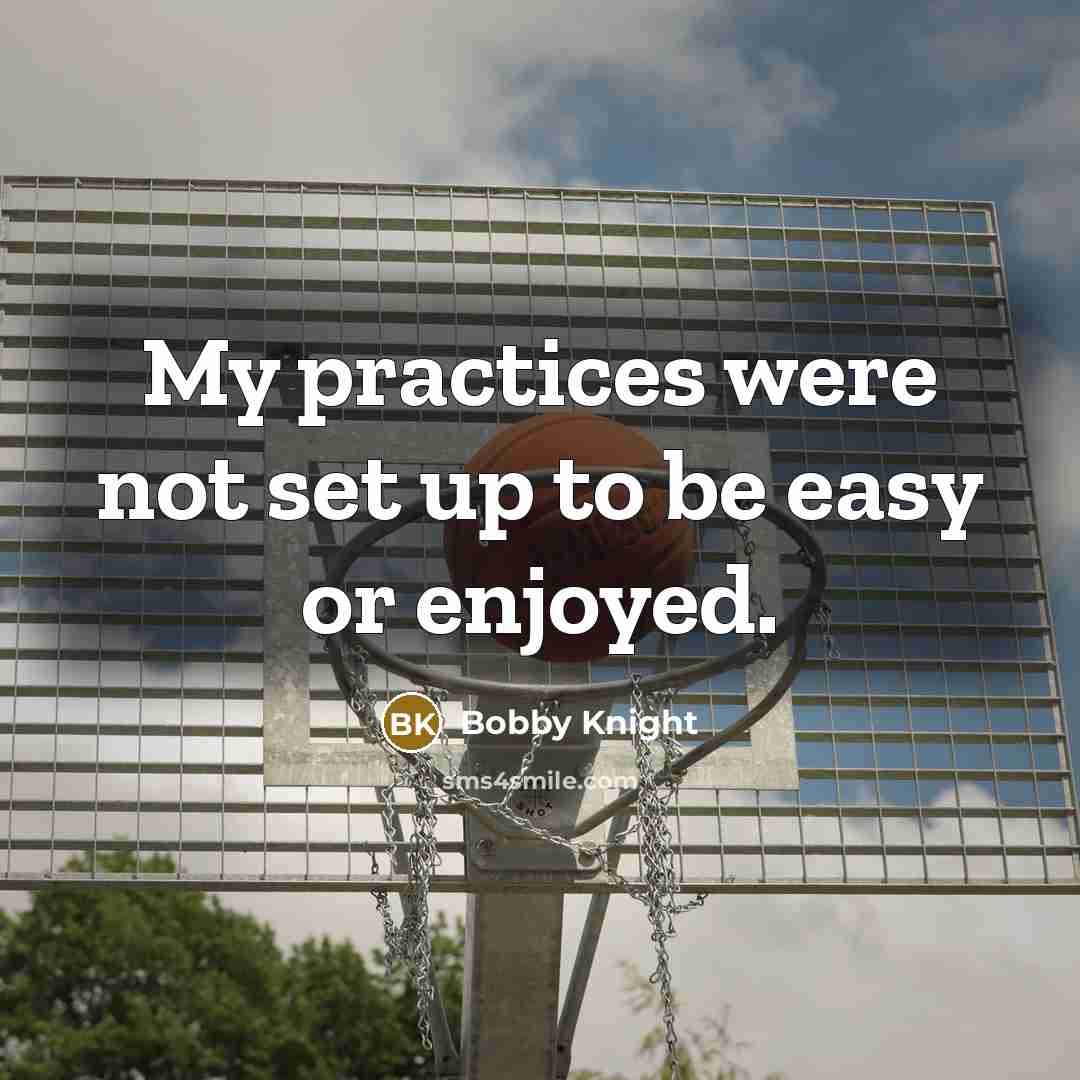 “My practices were not set up to be easy or…” quote by Bobby Knight