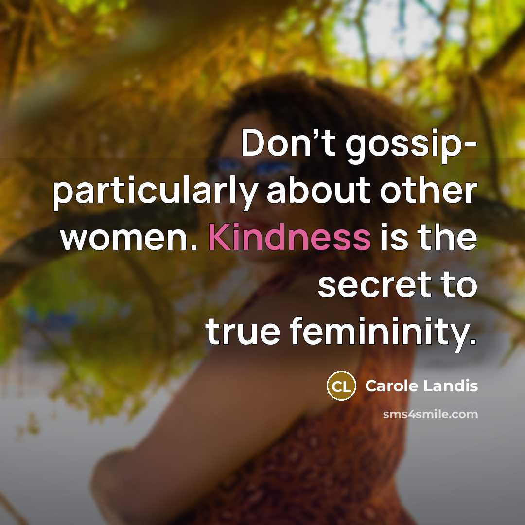 “Don't gossip- particularly about other women. Kindness is the secret…” quote by Carole Landis