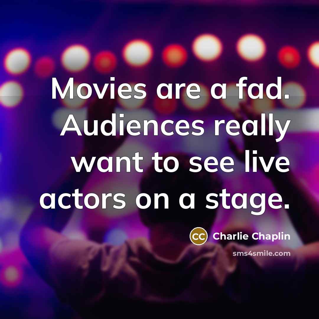 “Movies are a fad. Audiences really want to see live…” quote by Charlie Chaplin