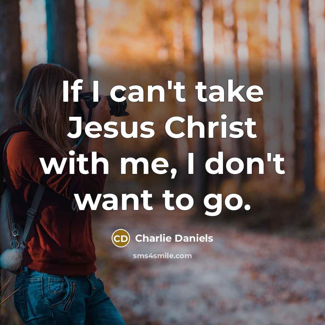 “If I can't take Jesus Christ with me, I don't…” quote by Charlie Daniels