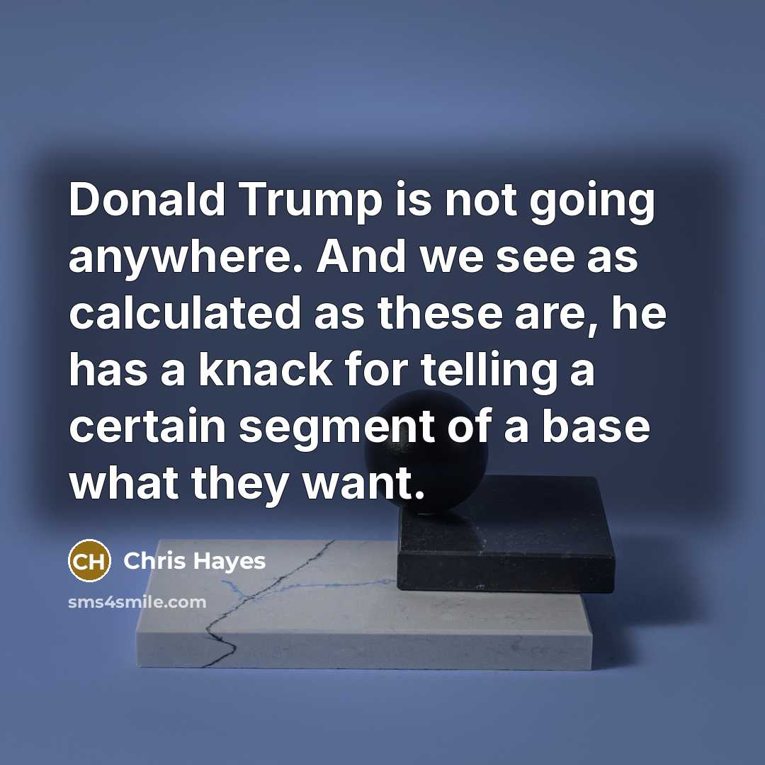 “Donald Trump is not going anywhere. And we see as…” quote by Chris Hayes