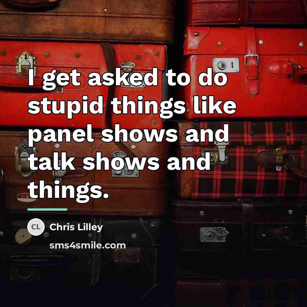 “I get asked to do stupid things like panel shows…” quote by Chris Lilley