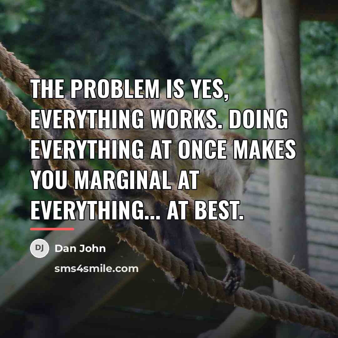 “The problem is yes, everything works. Doing everything at once…” quote by Dan John