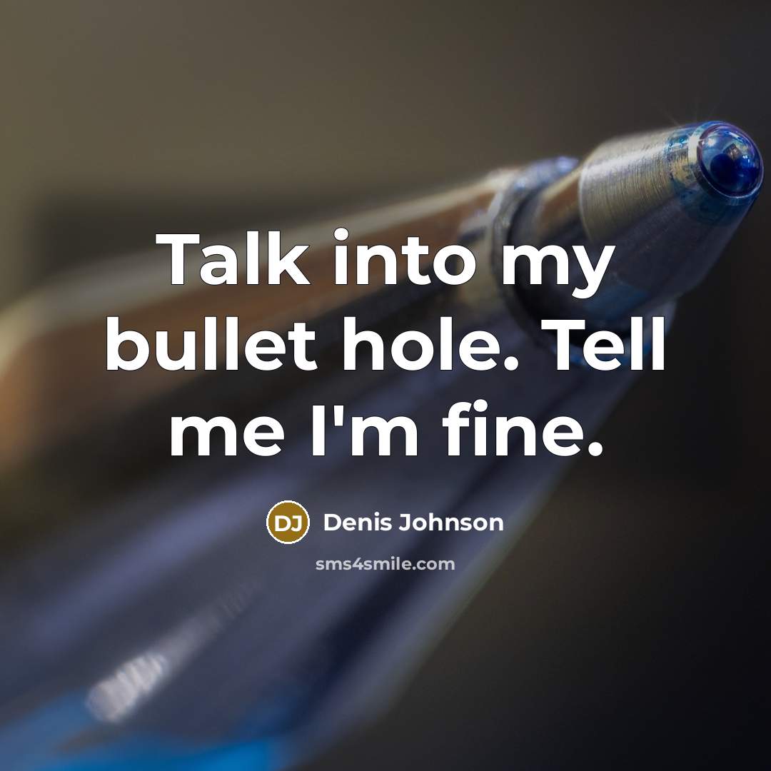 “Talk into my bullet hole. Tell me I'm fine.…” quote by Denis Johnson