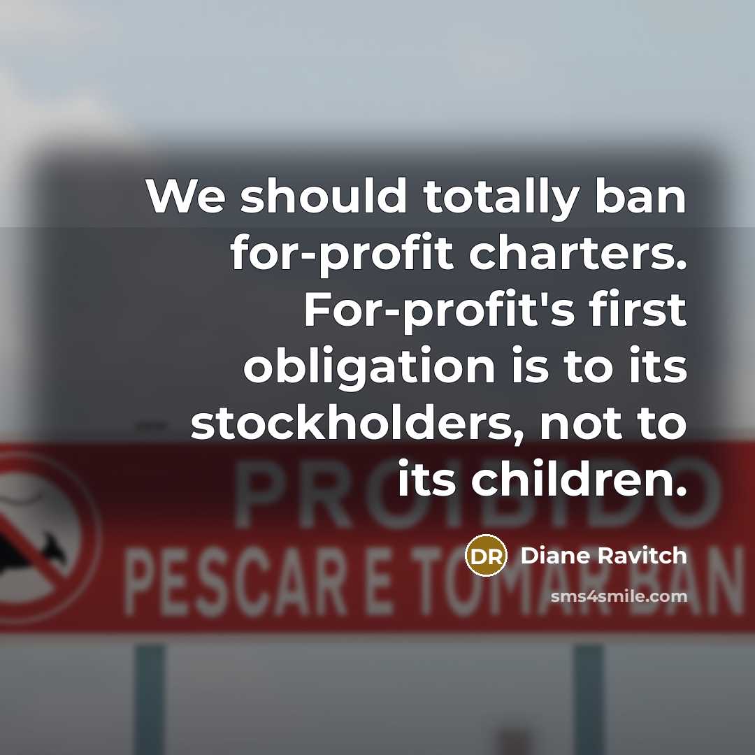 “We should totally ban for-profit charters. For-profit's first obligation is…” quote by Diane Ravitch