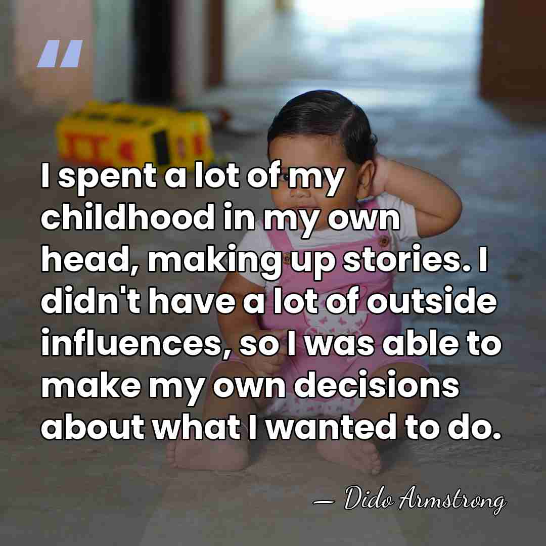 I spent a lot of my childhood in my own head, making&hellip; - Dido Armstrong