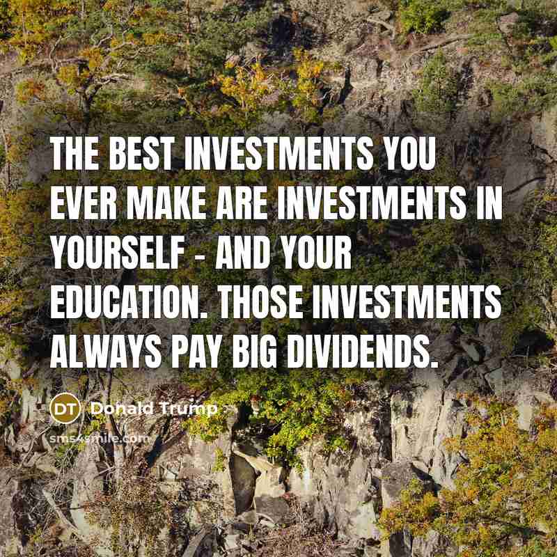 “The best investments you ever make are investments in yourself…” quote by Donald Trump