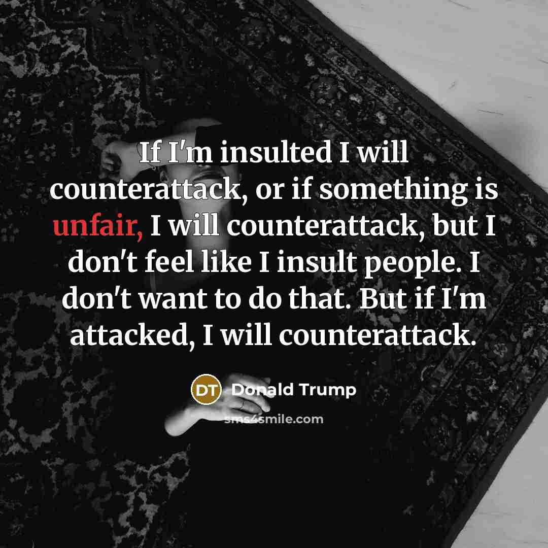 “If I'm insulted I will counterattack, or if something is…” quote by Donald Trump