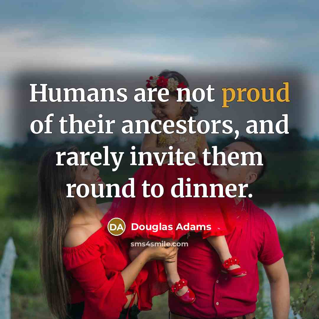 “Humans are not proud of their ancestors, and rarely invite them round to dinner.” quote by Douglas Adams