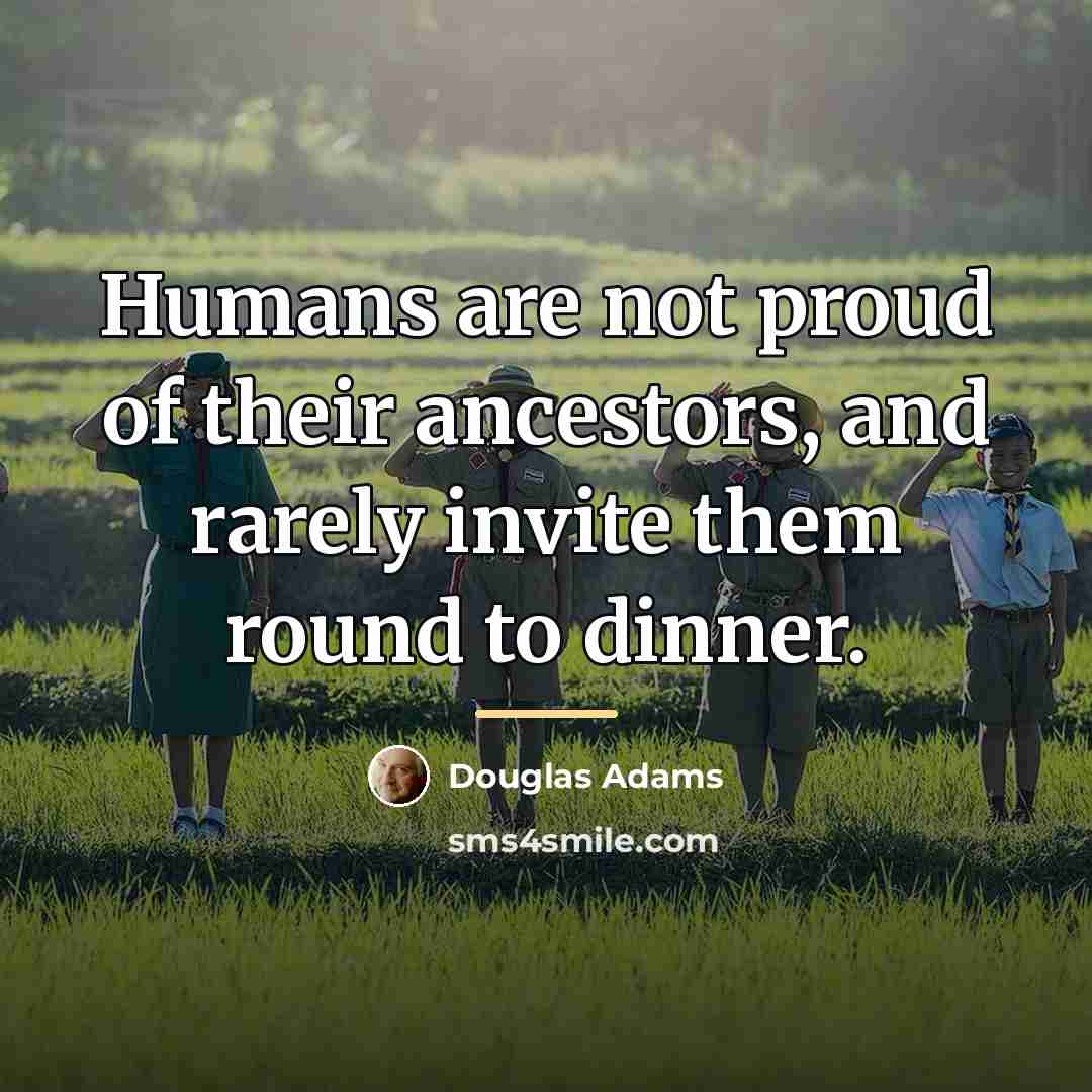 “Humans are not proud of their ancestors, and rarely invite…” quote by Douglas Adams