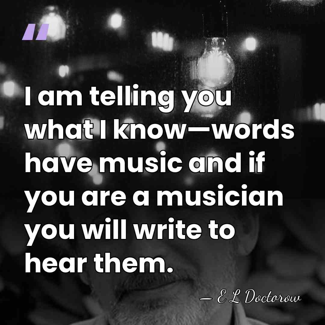 I am telling you what I know—words have music and if you&hellip; - E L Doctorow