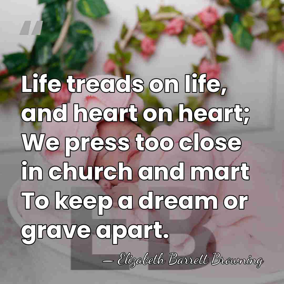 Life treads on life, and heart on heart; We press too close&hellip; - Elizabeth Barrett Browning
