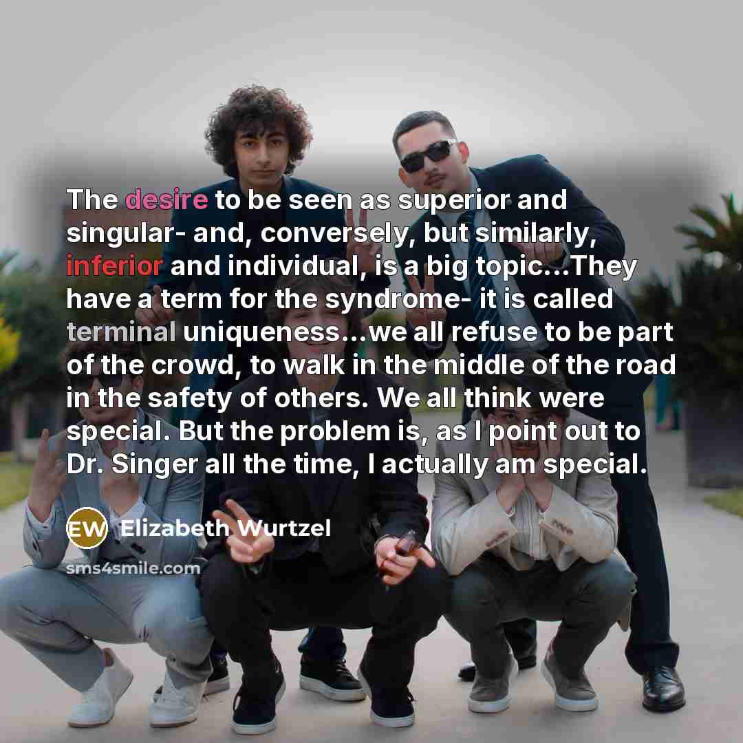 “The desire to be seen as superior and singular- and,…” quote by Elizabeth Wurtzel