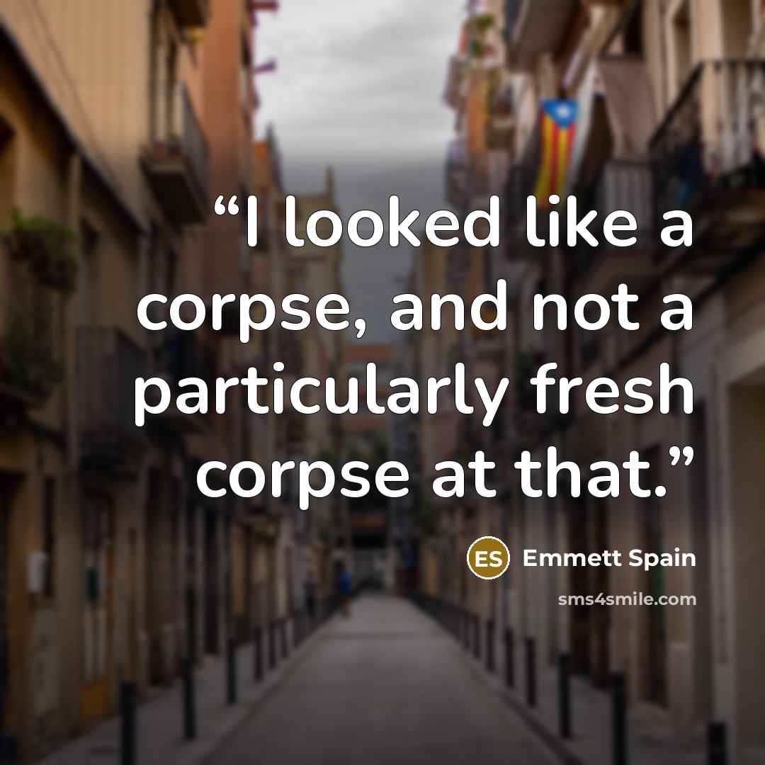 “I looked like a corpse, and not a particularly fresh corpse at that.” quote by Emmett Spain