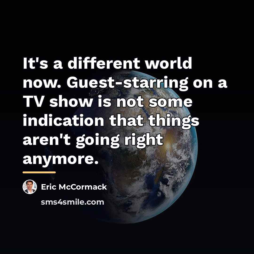 “It's a different world now. Guest-starring on a TV show…” quote by Eric McCormack