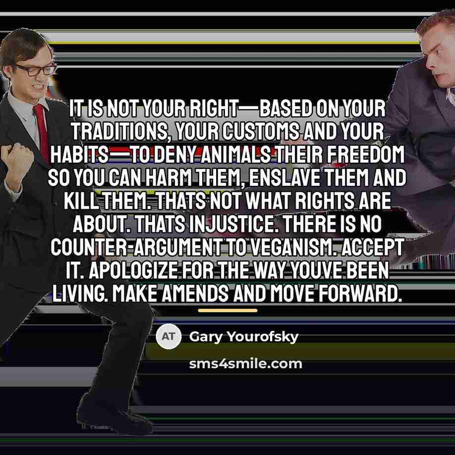 “It is not your right—based on YOUR traditions, YOUR customs…” quote by Gary Yourofsky