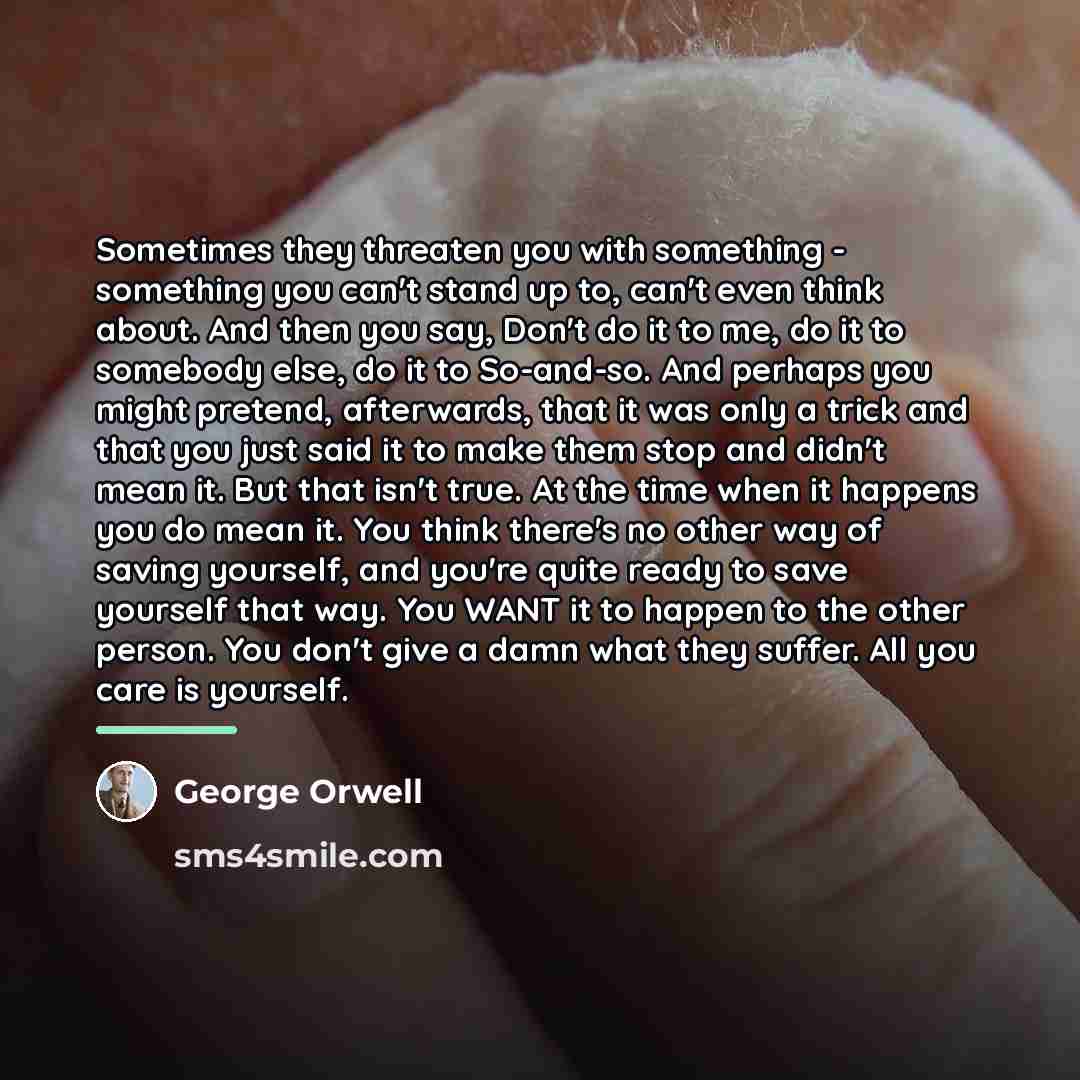 “Sometimes they threaten you with something - something you can't…” quote by George Orwell