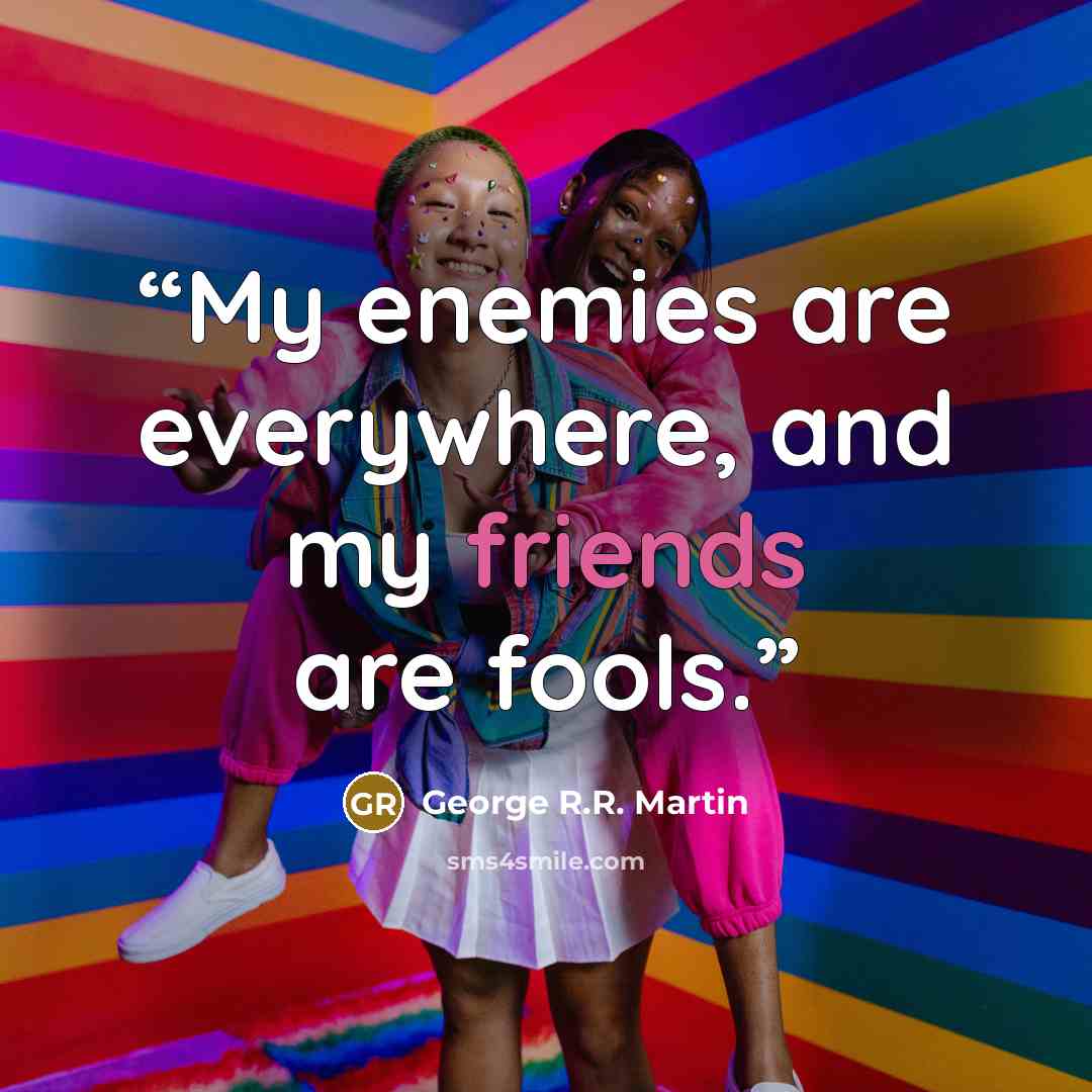 “My enemies are everywhere, and my friends are fools.” quote by George R.R. Martin