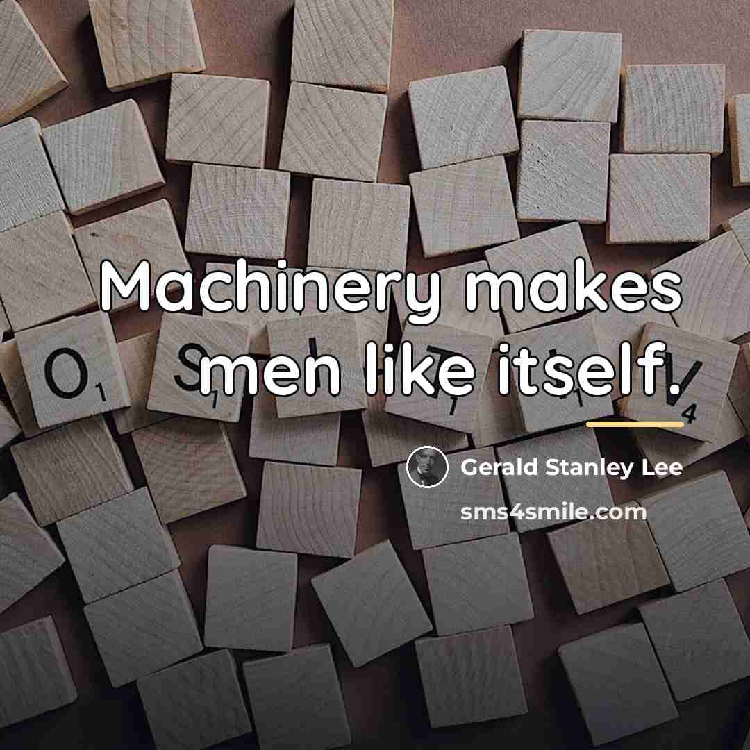“Machinery makes men like itself.…” quote by Gerald Stanley Lee