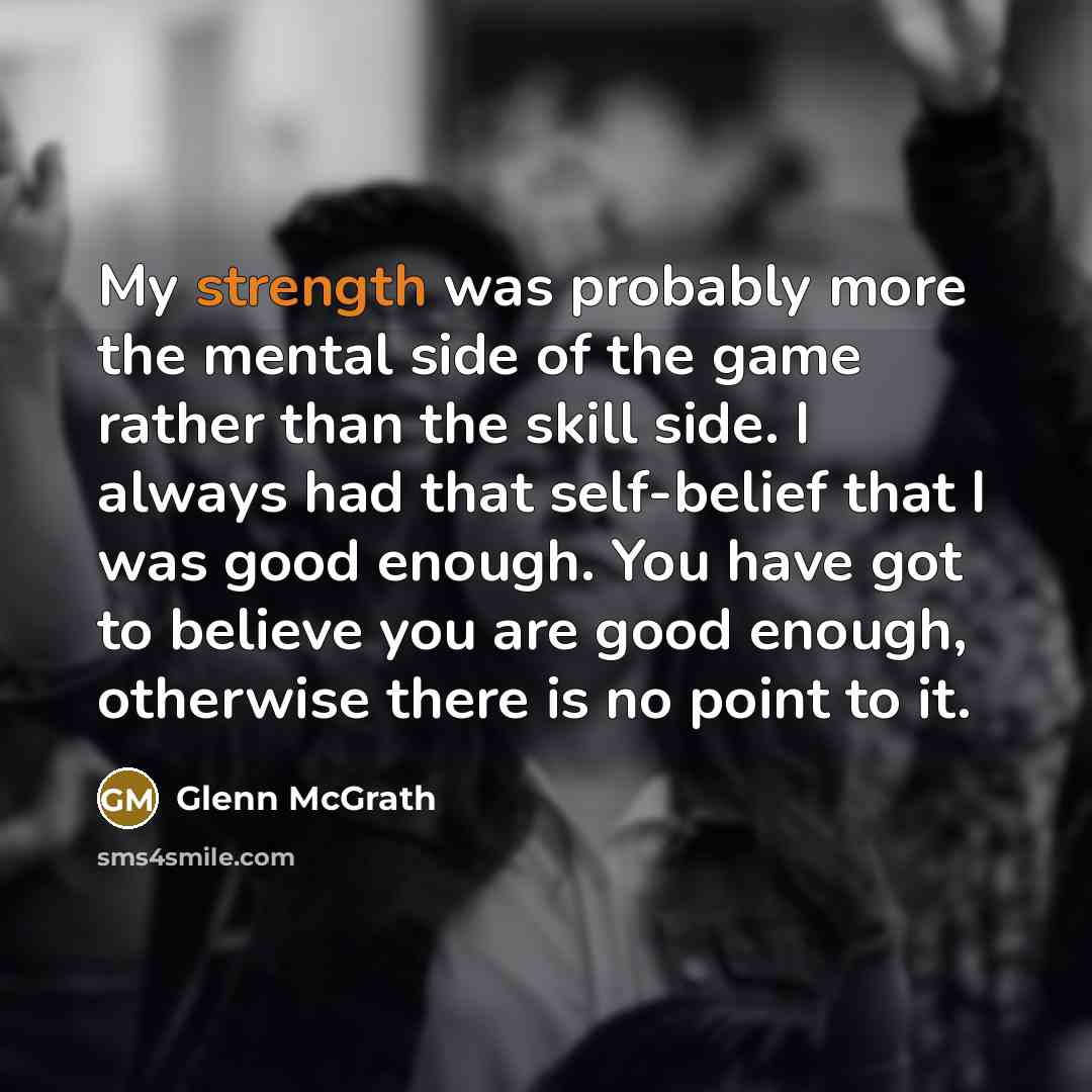 “My strength was probably more the mental side of the…” quote by Glenn McGrath