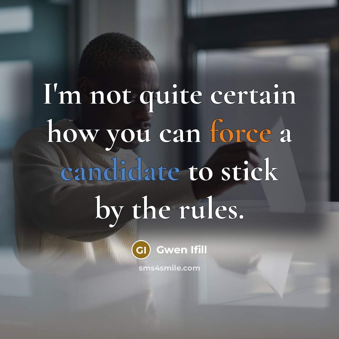 “I'm not quite certain how you can force a candidate to stick by the rules.” quote by Gwen Ifill