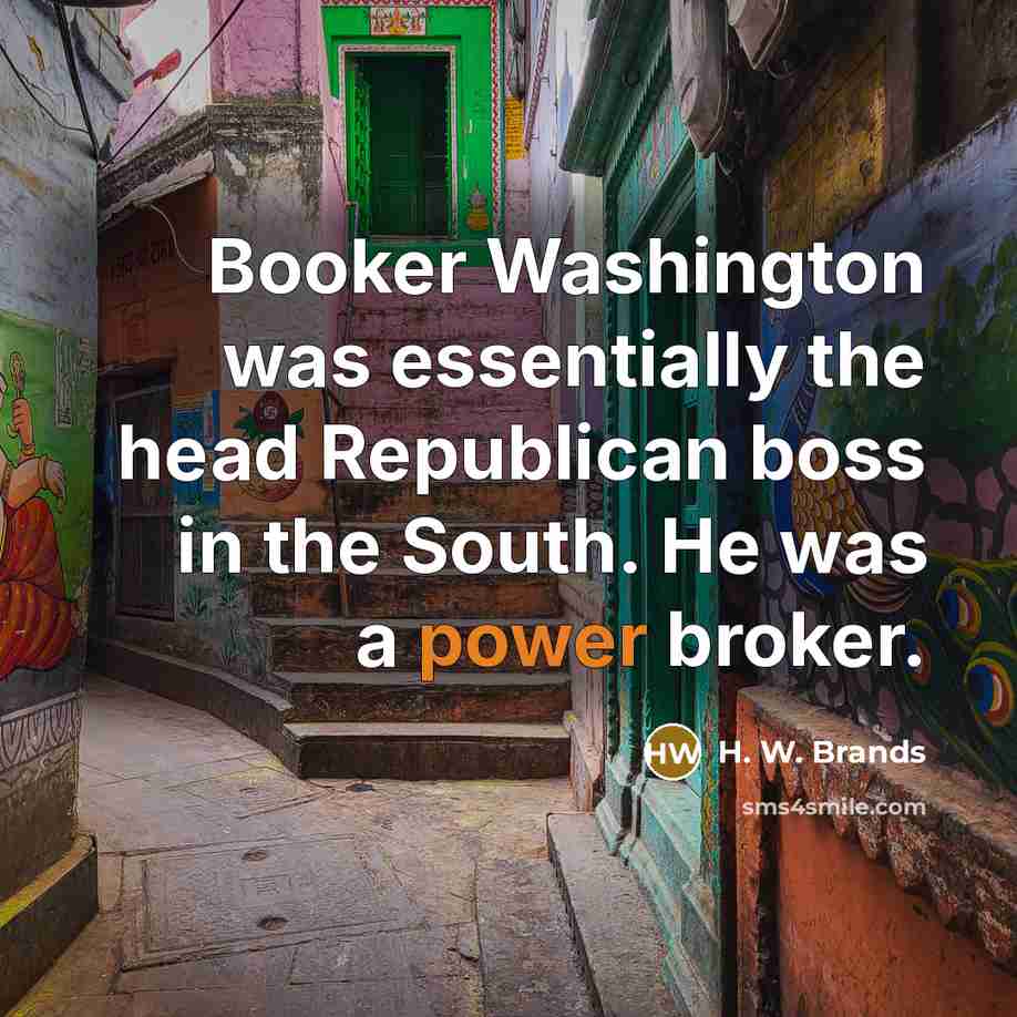 “Booker Washington was essentially the head Republican boss in the…” quote by H. W. Brands