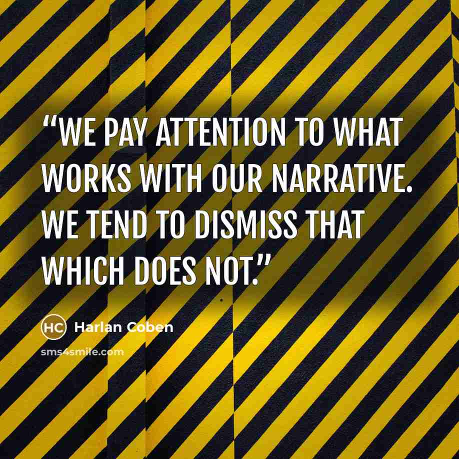 “We pay attention to what works with our narrative. We tend to dismiss that which does not.” quote by Harlan Coben