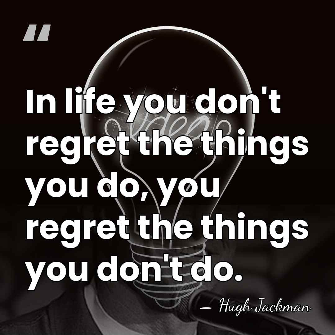In life you don't regret the things you do, you regret the&hellip; - Hugh Jackman