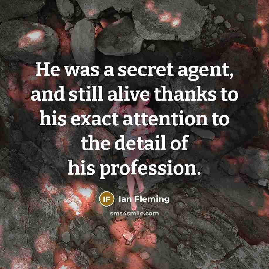 “He was a secret agent, and still alive thanks to his exact attention to the detail of his profession.” quote by Ian Fleming
