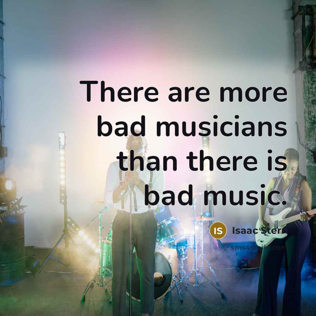 “There are more bad musicians than there is bad music.…” quote by Isaac Stern