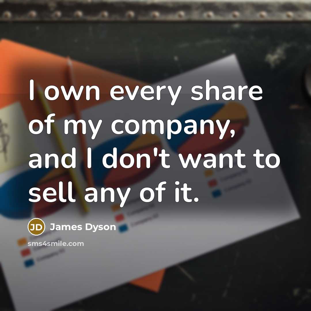 “I own every share of my company, and I don't…” quote by James Dyson