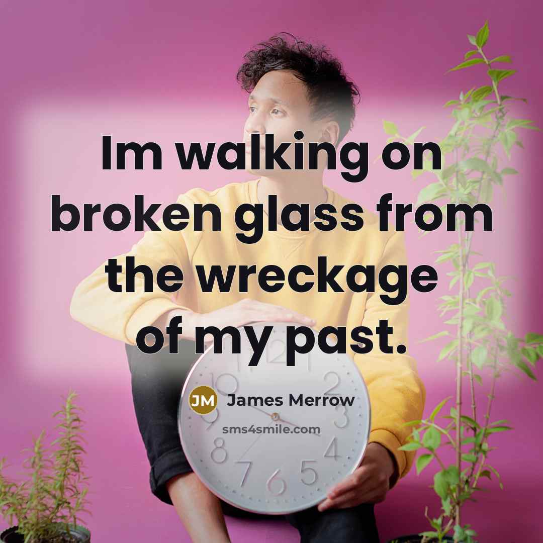 “Im walking on broken glass from the wreckage of my…” quote by James Merrow
