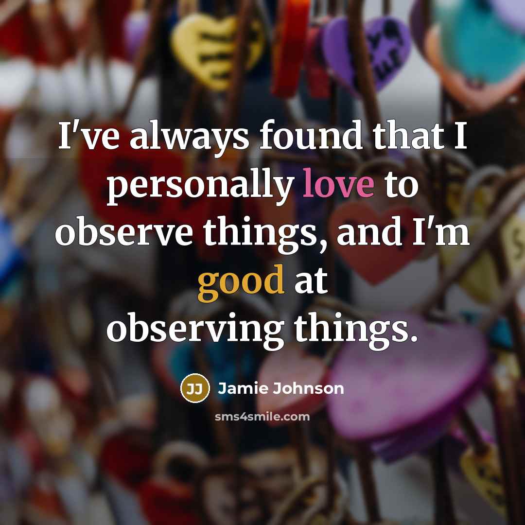 “I've always found that I personally love to observe things,…” quote by Jamie Johnson