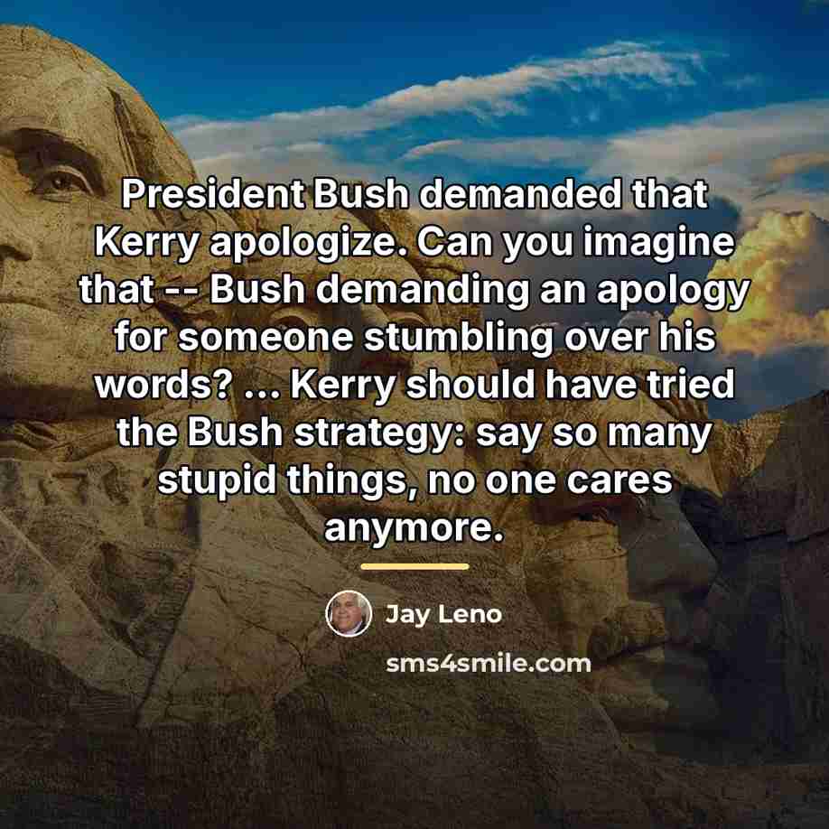 “President Bush demanded that Kerry apologize. Can you imagine that…” quote by Jay Leno