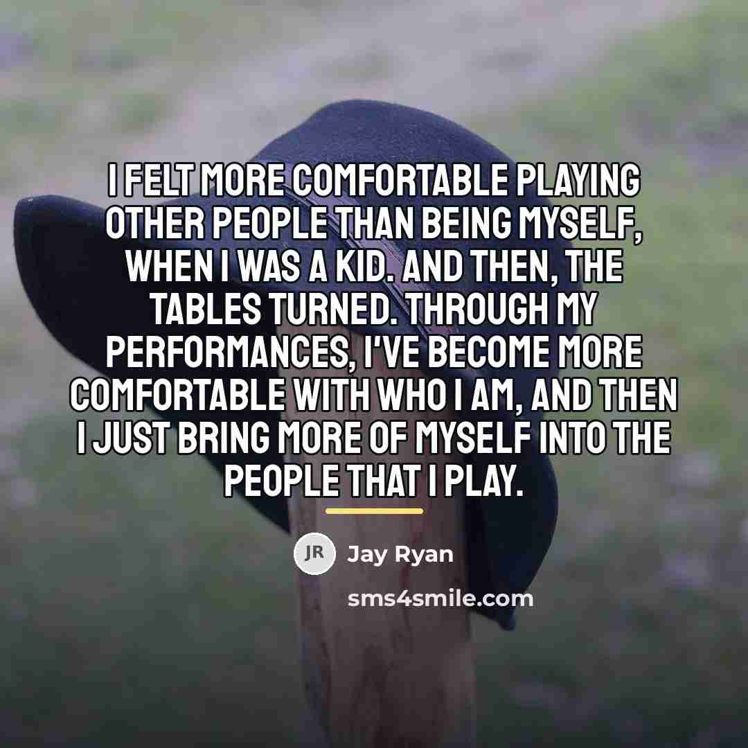 “I felt more comfortable playing other people than being myself,…” quote by Jay Ryan