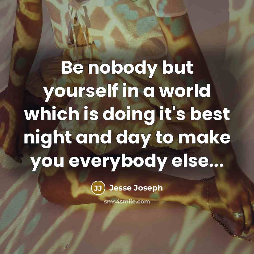“Be nobody but yourself in a world which is doing it's best night and day to make you everybody else...” quote by Jesse Joseph