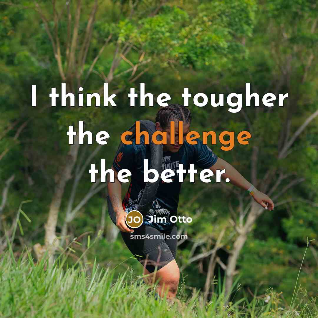 “I think the tougher the challenge the better.…” quote by Jim Otto