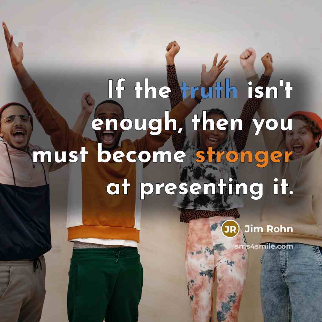 “If the truth isn't enough, then you must become stronger…” quote by Jim Rohn