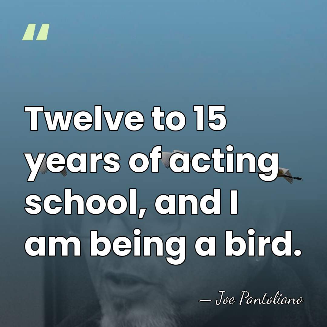Twelve to 15 years of acting school, and I am being a&hellip; - Joe Pantoliano