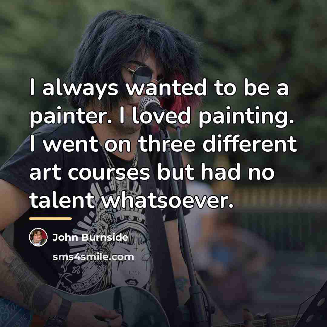 “I always wanted to be a painter. I loved painting.…” quote by John Burnside