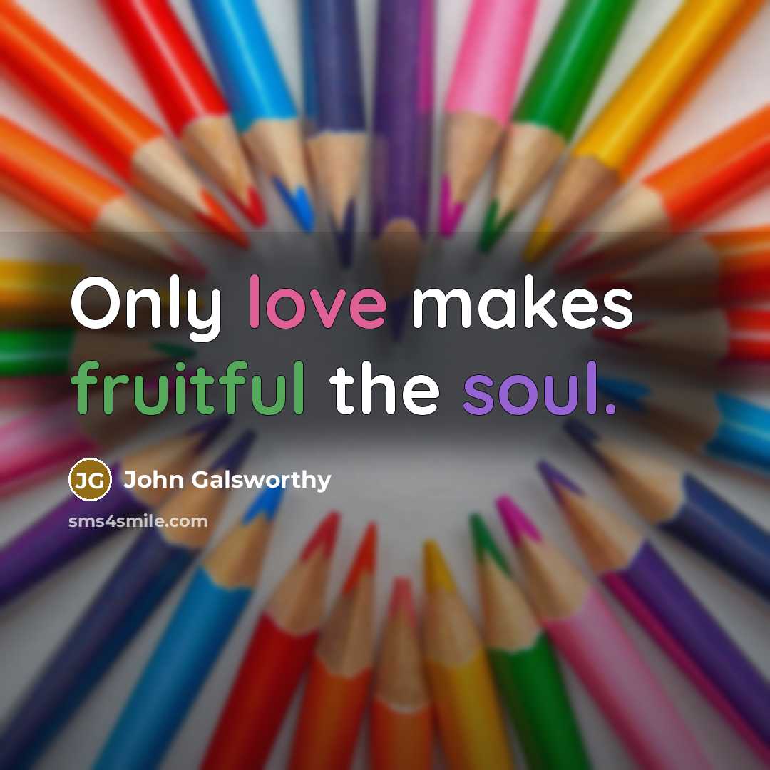 “Only love makes fruitful the soul.…” quote by John Galsworthy
