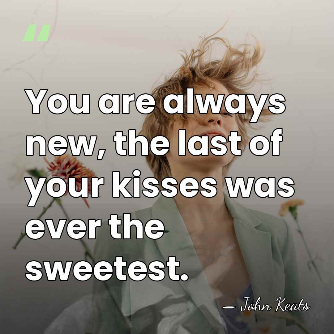 You are always new, the last of your kisses was ever the&hellip; - John Keats