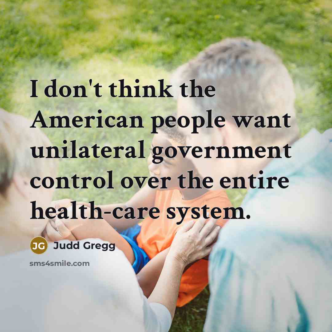 “I don't think the American people want unilateral government control…” quote by Judd Gregg