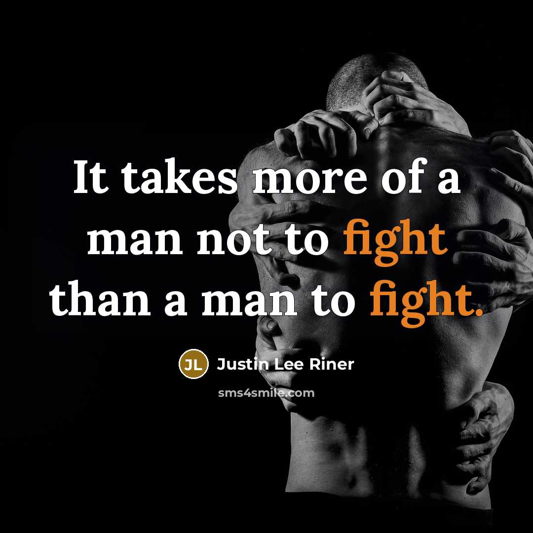 “It takes more of a man not to fight than a man to fight.” quote by Justin Lee Riner