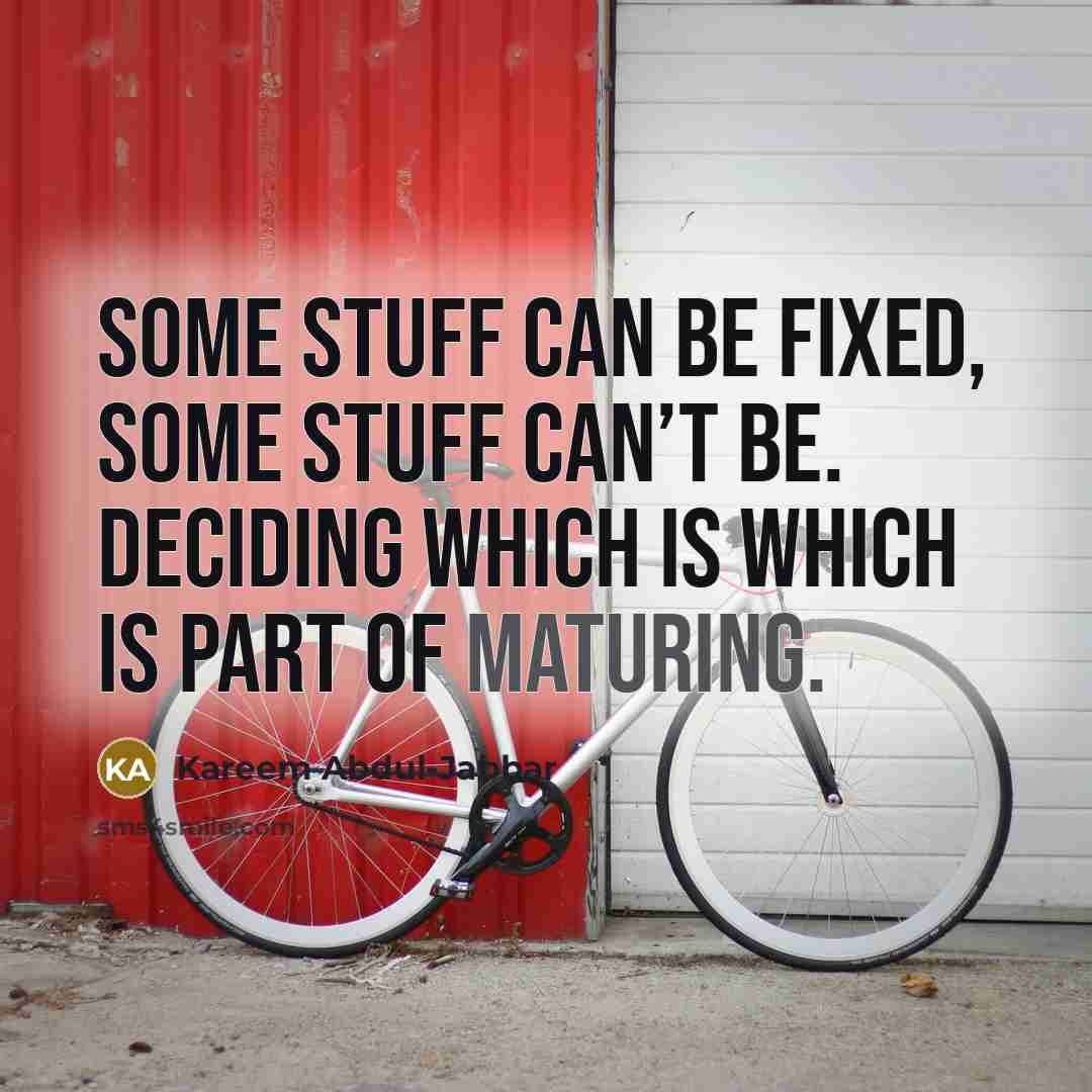 “Some stuff can be fixed, some stuff can’t be. Deciding which is which is part of maturing.” quote by Kareem Abdul-Jabbar