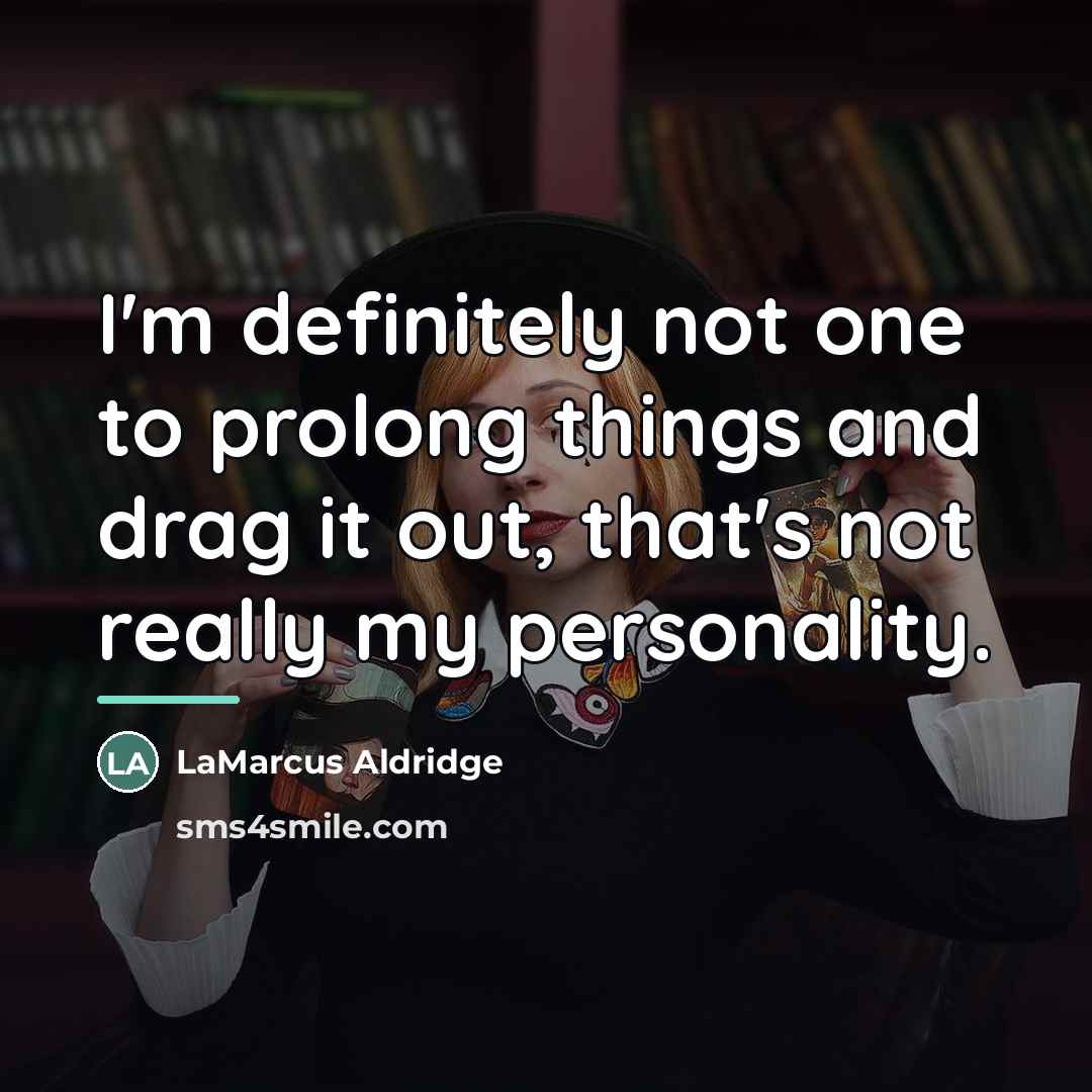“I'm definitely not one to prolong things and drag it…” quote by LaMarcus Aldridge