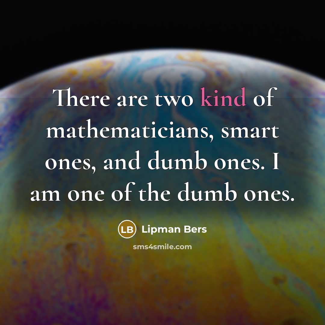“There are two kind of mathematicians, smart ones, and dumb…” quote by Lipman Bers