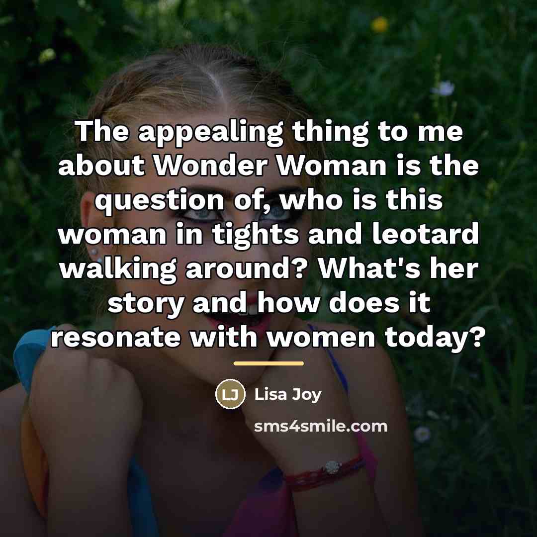 “The appealing thing to me about Wonder Woman is the…” quote by Lisa Joy